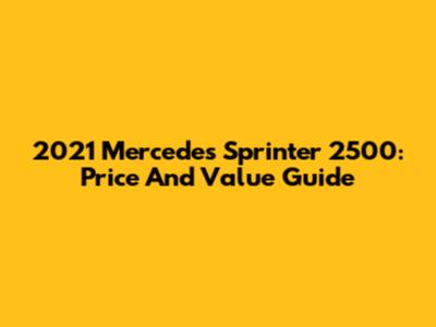 2021 Mercedes Sprinter 2500: Price And Value Guide