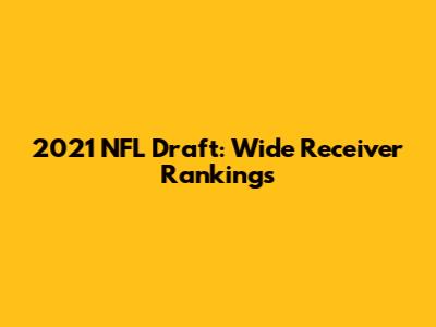 2021 NFL Draft: Wide Receiver Rankings