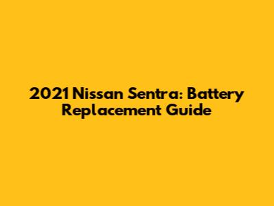 2021 Nissan Sentra: Battery Replacement Guide