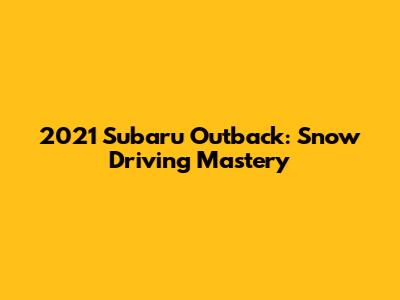 2021 Subaru Outback: Snow Driving Mastery