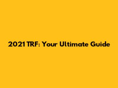 2021 TRF: Your Ultimate Guide