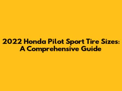 2022 Honda Pilot Sport Tire Sizes: A Comprehensive Guide