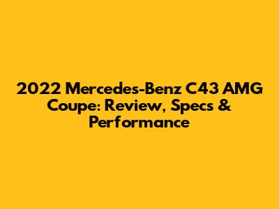 2022 Mercedes-Benz C43 AMG Coupe: Review, Specs & Performance