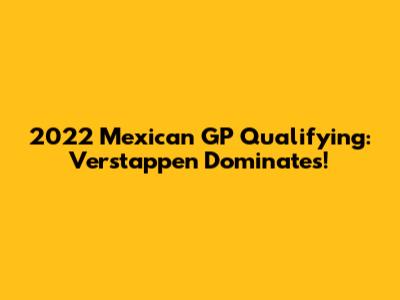 2022 Mexican GP Qualifying: Verstappen Dominates!