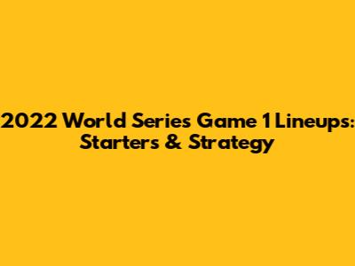 2022 World Series Game 1 Lineups: Starters & Strategy
