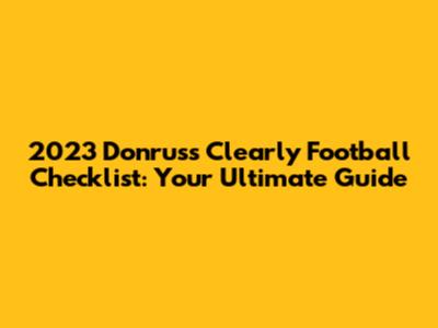 2023 Donruss Clearly Football Checklist: Your Ultimate Guide