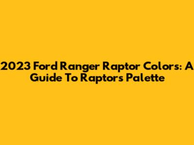 2023 Ford Ranger Raptor Colors: A Guide To Raptor's Palette