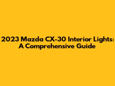2023 Mazda CX-30 Interior Lights: A Comprehensive Guide