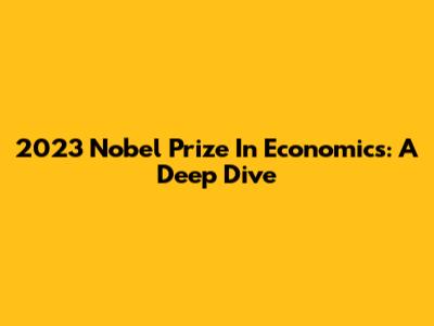 2023 Nobel Prize In Economics: A Deep Dive