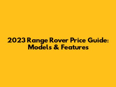 2023 Range Rover Price Guide: Models & Features
