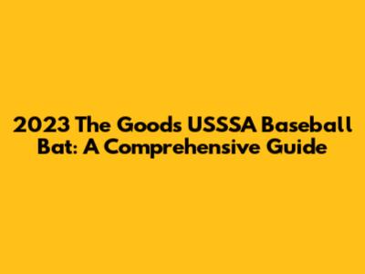 2023 The Goods USSSA Baseball Bat: A Comprehensive Guide