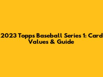 2023 Topps Baseball Series 1: Card Values & Guide