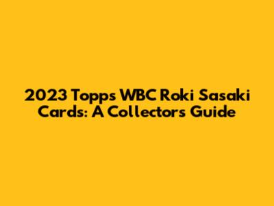 2023 Topps WBC Roki Sasaki Cards: A Collector's Guide
