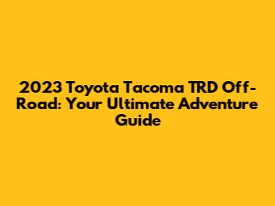 2023 Toyota Tacoma TRD Off-Road: Your Ultimate Adventure Guide