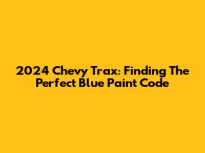2024 Chevy Trax: Finding The Perfect Blue Paint Code