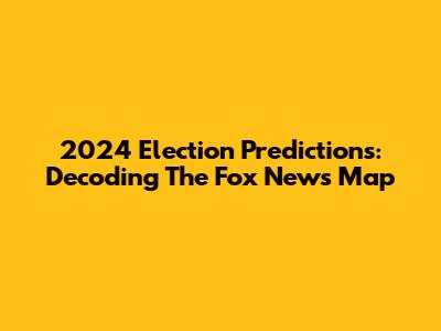 2024 Election Predictions: Decoding The Fox News Map