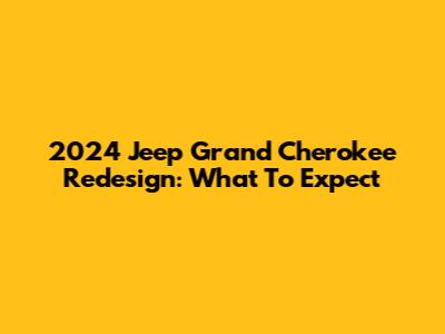 2024 Jeep Grand Cherokee Redesign: What To Expect