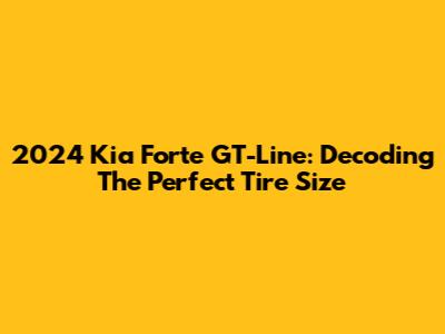 2024 Kia Forte GT-Line: Decoding The Perfect Tire Size