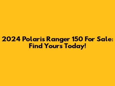 2024 Polaris Ranger 150 For Sale: Find Yours Today!
