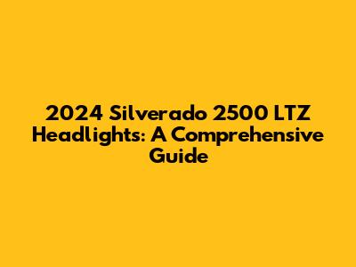 2024 Silverado 2500 LTZ Headlights: A Comprehensive Guide