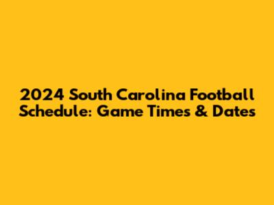 2024 South Carolina Football Schedule: Game Times & Dates
