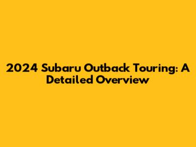 2024 Subaru Outback Touring: A Detailed Overview