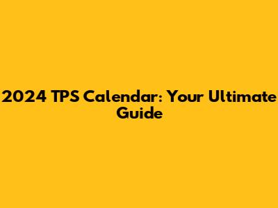 2024 TPS Calendar: Your Ultimate Guide