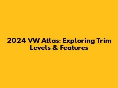 2024 VW Atlas: Exploring Trim Levels & Features