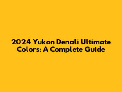 2024 Yukon Denali Ultimate Colors: A Complete Guide