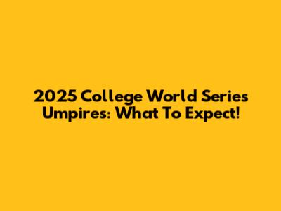 2025 College World Series Umpires: What To Expect!