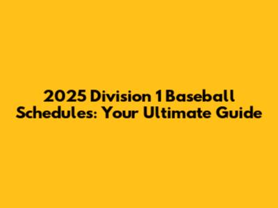 2025 Division 1 Baseball Schedules: Your Ultimate Guide