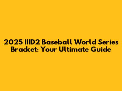 2025 IIID2 Baseball World Series Bracket: Your Ultimate Guide