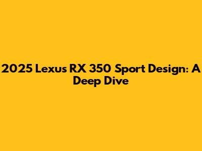 2025 Lexus RX 350 Sport Design: A Deep Dive