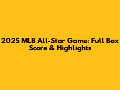 2025 MLB All-Star Game: Full Box Score & Highlights