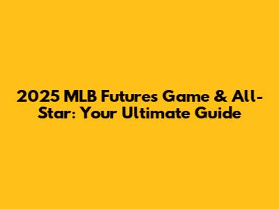 2025 MLB Futures Game & All-Star: Your Ultimate Guide