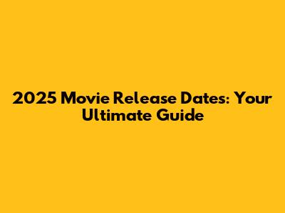 2025 Movie Release Dates: Your Ultimate Guide