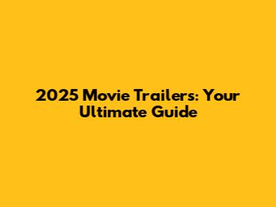 2025 Movie Trailers: Your Ultimate Guide