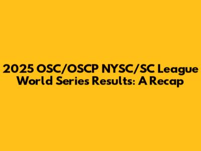 2025 OSC/OSCP NYSC/SC League World Series Results: A Recap