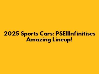 2025 Sports Cars: PSEIIInfinitise's Amazing Lineup!