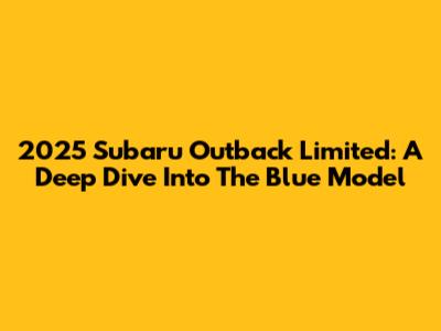 2025 Subaru Outback Limited: A Deep Dive Into The Blue Model