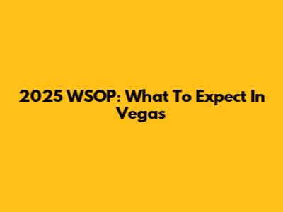 2025 WSOP: What To Expect In Vegas
