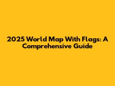 2025 World Map With Flags: A Comprehensive Guide
