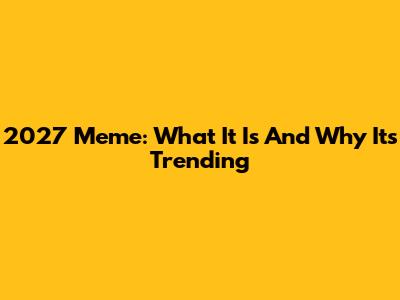 2027 Meme: What It Is And Why It's Trending
