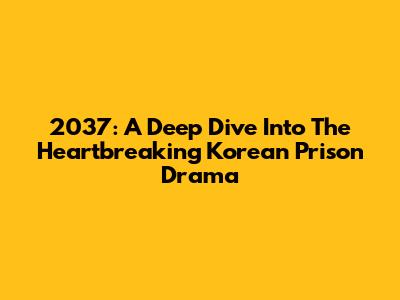 2037: A Deep Dive Into The Heartbreaking Korean Prison Drama