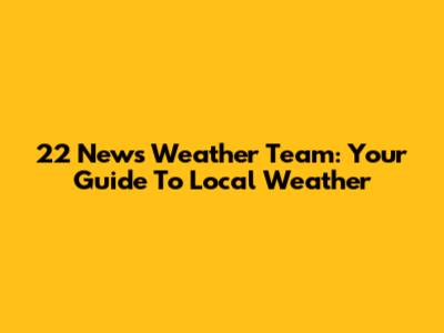 22 News Weather Team: Your Guide To Local Weather