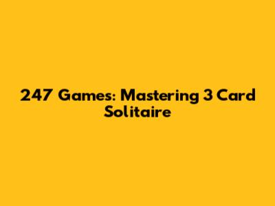 247 Games: Mastering 3 Card Solitaire