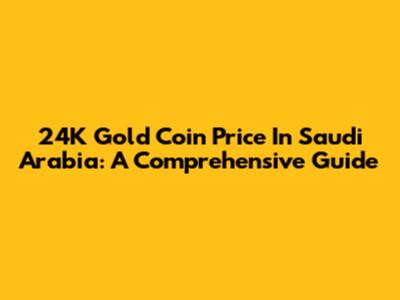 24K Gold Coin Price In Saudi Arabia: A Comprehensive Guide