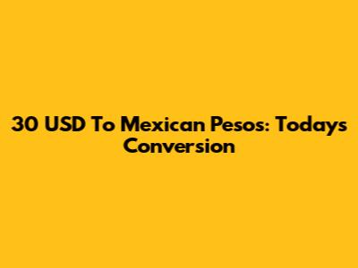 30 USD To Mexican Pesos: Today's Conversion
