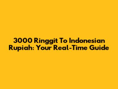 3000 Ringgit To Indonesian Rupiah: Your Real-Time Guide