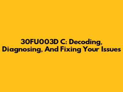 30FU003D C: Decoding, Diagnosing, And Fixing Your Issues